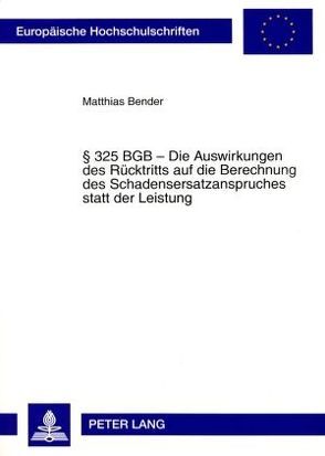 § 325 BGB – Die Auswirkungen des Rücktritts auf die Berechnung des Schadensersatzanspruches statt der Leistung von Bender,  Matthias