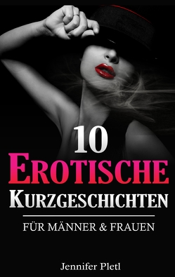 10 Erotische Kurzgeschichten für Männer und Frauen von Pletl,  Jennifer