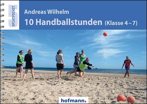 10 Handballstunden (Klasse 4-7) von Wilhelm,  Andreas