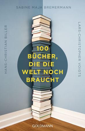 100 Bücher, die die Welt noch braucht von Biller,  Hans-Christian, Bremermann,  Sabine Maja, Voigts,  Lars-Christopher
