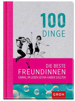 100 Dinge, die beste Freundinnen einmal im Leben getan haben sollten von Groh,  Joachim