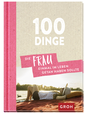 100 Dinge, die FRAU einmal im Leben getan haben sollte von Groh Verlag