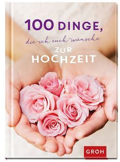 100 Dinge, die ich euch wünsche zur Hochzeit von Groh,  Joachim