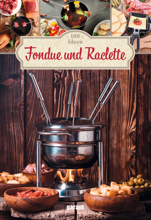 100 Ideen Fondue und Raclette von garant Verlag GmbH