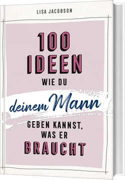 100 Ideen, wie du deinem Mann geben kannst, was er braucht von Jacobson,  Lisa, Lutz,  Silvia