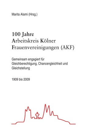 100 Jahre Arbeitskreis Kölner Frauenvereinigung (AKF) von Alami,  Marita