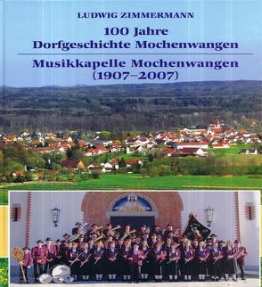 100 Jahre Dorfgeschichte Mochenwangen. Musikkapelle Mochenwangen (1907-2007) von Zimmermann,  Ludwig