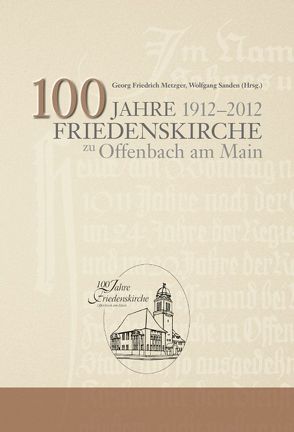 100 Jahre Friedenskirche zu Offenbach am Main von Metzger,  Georg Friedrich, Sanden,  Wolfgang