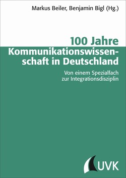 100 Jahre Kommunikationswissenschaft in Deutschland von Beiler,  Markus, Bigl,  Benjamin
