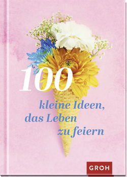 100 kleine Ideen, das Leben zu feiern von Groh Verlag