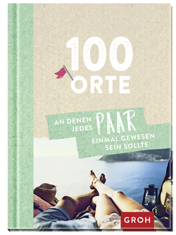 100 Orte, an denen jedes Paar einmal gewesen sein sollte von Groh Verlag