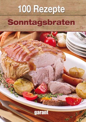 100 Rezepte – Sonntagsbraten von garant Verlag GmbH