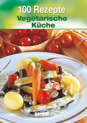 100 Rezepte – Vegetarische Küche von garant Verlag GmbH