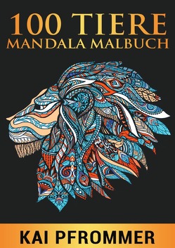 100 Tiere Mandala Malbuch: Stressabbauende Tiermotive. Malbuch für Erwachsene mit Mandala-Tieren (Löwen, Elefanten, Eulen, Hase, Pferd, Adler) Band 1 von Pfrommer,  Kai