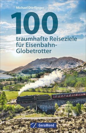 100 traumhafte Reiseziele für Eisenbahn-Globetrotter von Dörflinger,  Michael