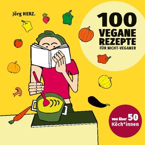 100 vegane Rezepte für Nicht-Veganer von Herz,  Jörg