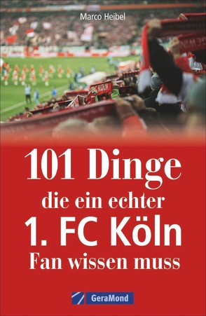 101 Dinge, die ein echter 1. FC Köln-Fan wissen muss von Heibel,  Marco