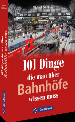 101 Dinge, die man über Bahnhöfe wissen muss von Dörflinger,  Michael