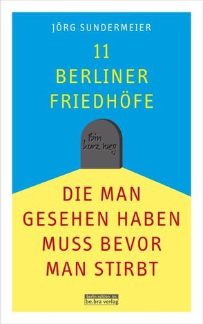 11 Berliner Friedhöfe, die man gesehen haben muss, bevor man stirbt von Listau,  Kristine, Sundermeier,  Jörg