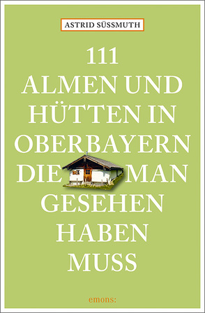 111 Almen und Hütten in Oberbayern, die man gesehen haben muss von Süßmuth,  Astrid