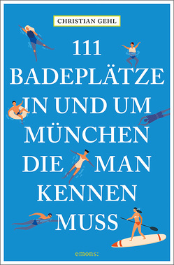 111 Badeplätze in und um München, die man kennen muss von Gehl,  Christian