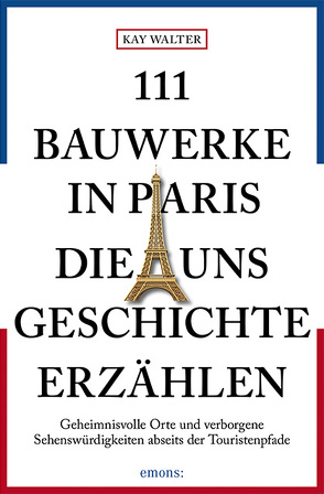 111 Bauwerke in Paris, die uns Geschichte erzählen von Walter,  Kay