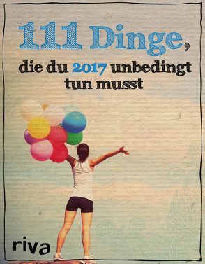 111 Dinge, die du 2017 unbedingt tun musst von Riva Verlag