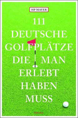111 deutsche Golfplätze, die man erlebt haben muss von Mayer,  Hans-Peter Joseph