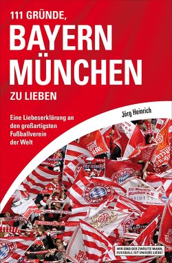111 Gründe, Bayern München zu lieben von Heinrich,  Jörg