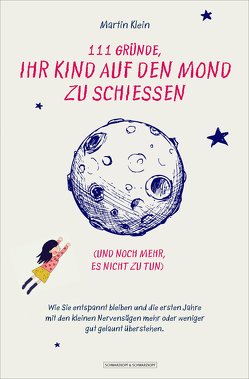 111 Gründe, ihr Kind auf den Mond zu schießen (und noch mehr, es nicht zu tun) von Klein,  Martin