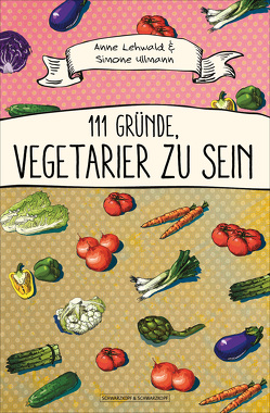 111 Gründe, Vegetarier zu sein von Lehwald,  Anne, Ullmann,  Simone