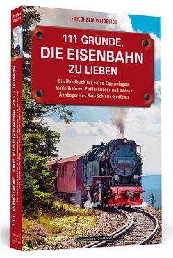 111 Gründe, die Eisenbahn zu lieben von Weidelich,  Friedhelm