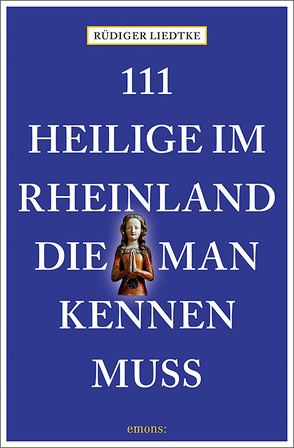 111 Heilige im Rheinland, die man kennen muss von Liedtke,  Rüdiger