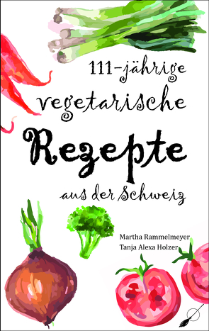 111-jährige vegetarische Rezepte aus der Schweiz von Holzer,  Tanja Alexa, Rammelmeyer,  Martha