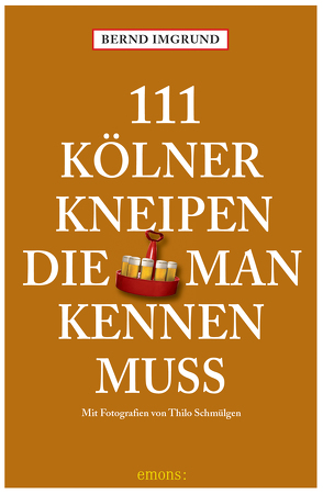 111 Kölner Kneipen, die man kennen muss von Imgrund,  Bernd, Schmülgen,  Thilo