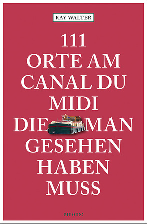 111 Orte am Canal du Midi, die man gesehen haben muss von Walter,  Kay