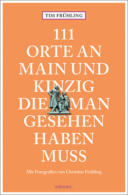 111 Orte an Main und Kinzig, die man gesehen haben muss von Frühling,  Christine, Frühling,  Tim