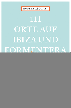 111 Orte auf Ibiza und Formentera, die man gesehen haben muss von Zsolnay,  Robert