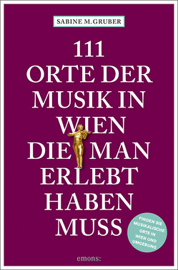 111 Orte der Musik in Wien, die man erlebt haben muss von Gruber,  Sabine M.