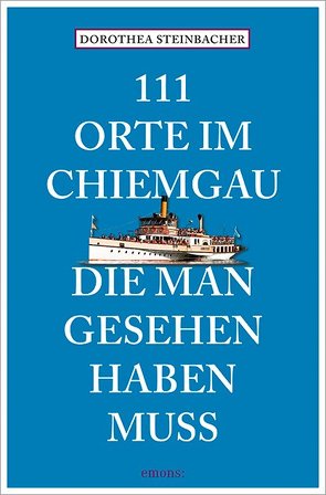 111 Orte im Chiemgau, die man gesehen haben muss von Steinbacher,  Dorothea