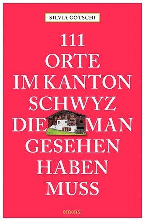 111 Orte im Kanton Schwyz, die man gesehen haben muss von Götschi,  Silvia