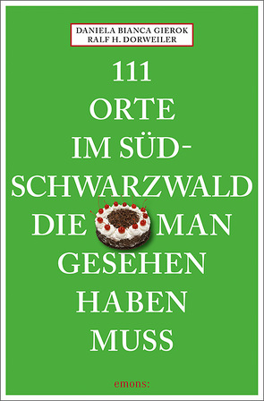 111 Orte im Südschwarzwald, die man gesehen haben muss von Dorweiler,  Ralf H, Gierok,  Daniela Bianca