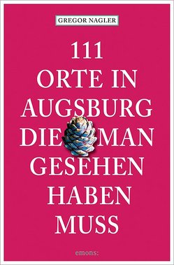 111 Orte in Augsburg, die man gesehen haben muss von Nagler,  Gregor