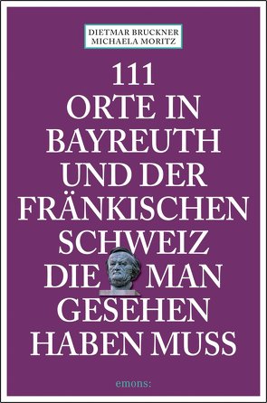 111 Orte in Bayreuth und der fränkischen Schweiz die man gesehen haben muss von Bruckner,  Dietmar, Moritz,  Michaela