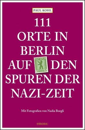 111 Orte in Berlin auf den Spuren der Nazi-Zeit von Boegli,  Nadia, Kohl,  Paul