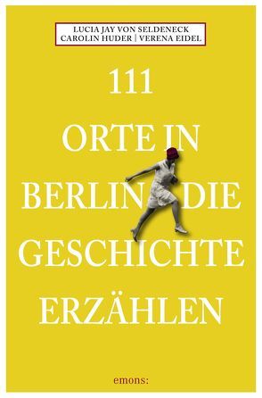 111 Orte in Berlin die Geschichte erzählen von Eidel,  Verena, Huder,  Carolin, von Seldeneck,  Lucia Jay