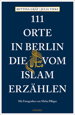 111 Orte in Berlin, die vom Islam erzählen von Gräf,  Bettina, Pflüger,  Mirka, Tieke,  Julia