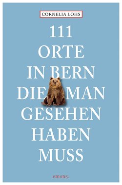 111 Orte in Bern, die man gesehen haben muss von Lohs,  Cornelia