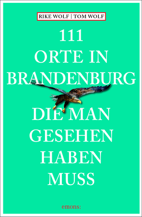 111 Orte in Brandenburg, die man gesehen haben muss von Wolf,  Rike, Wolf,  Tom