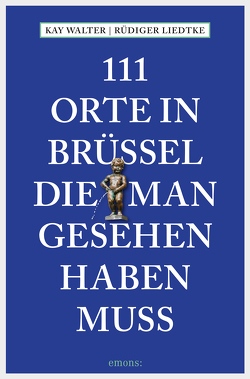 111 Orte in Brüssel, die man gesehen haben muss von Liedtke,  Rüdiger, Walter,  Kay